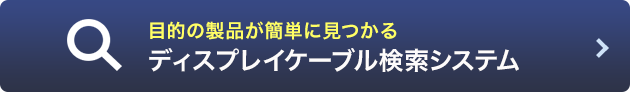 目的の製品が簡単に見つかる ディスプレイケーブル検索システム