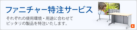 ファニチャー特注サービス それぞれの使用環境・用途に合わせてピッタリの製品を特注いたします。