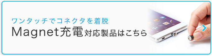 ワンタッチでコネクタを着脱!Magnet充電対応製品特集