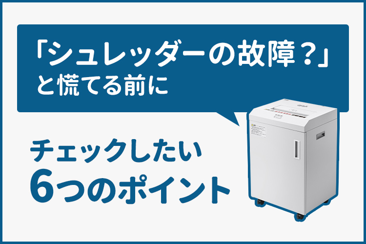 「シュレッダーの故障?」と慌てる前に チェックしたい6つのポイント