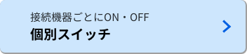 接続機器ごとにON・OFF 個別スイッチ