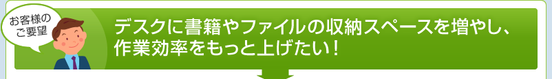 デスクに書籍やファイルの収納スペースを増やし、作業効率をもっと上げたい!