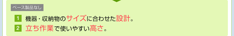 機器・収納物のサイズに合わせた設計 立ち作業で使いやすい高さ
