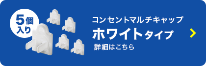 コンセントマルチキャップ ホワイトタイプの詳細はこちら