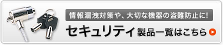 情報漏洩対策や、大切な機器の盗難防止に！セキュリティ製品一覧はこちら