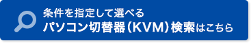 条件を指定して選べる パソコン切替器（KVMスイッチ）検索はこちら