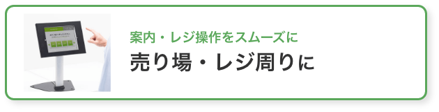 案内・レジ操作をスムーズに 売り場・レジ周りに