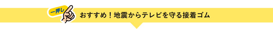 おすすめ！地震からテレビを守る接着ゴム