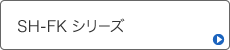 SH-FKシリーズ